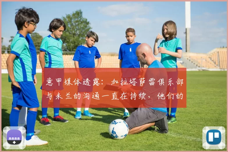 意甲媒体透露：加拉塔萨雷俱乐部与米兰的沟通一直在持续，他们的目标球员是后卫托莫里