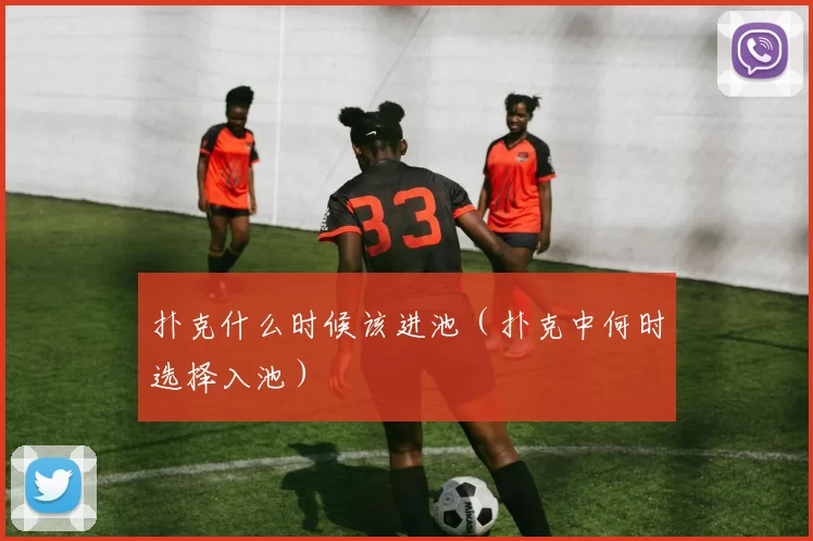 扑克什么时候该进池（扑克中何时选择入池）