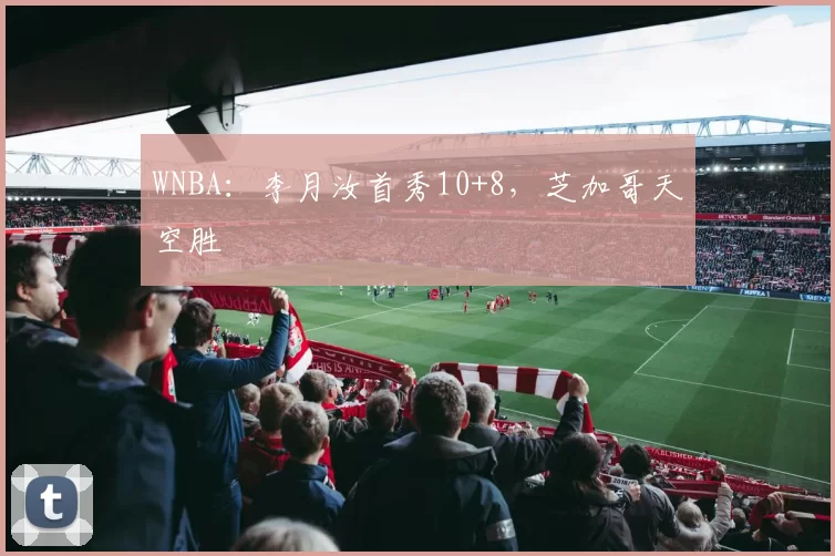 WNBA：李月汝首秀10+8，芝加哥天空胜