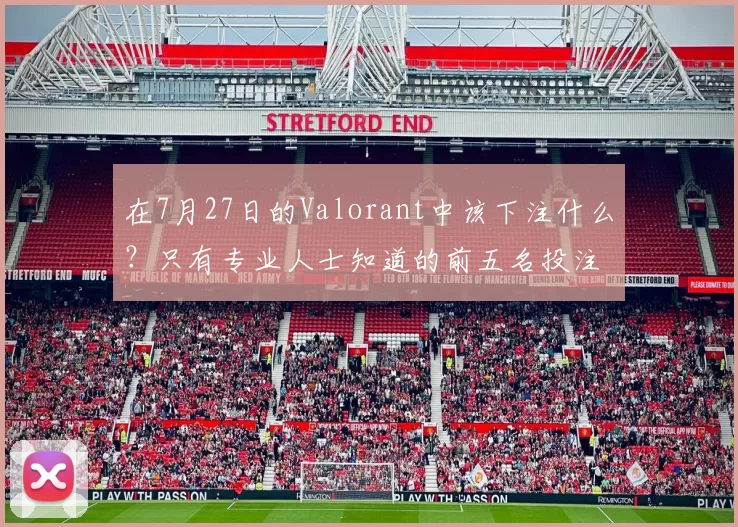 在7月27日的Valorant中该下注什么？只有专业人士知道的前五名投注
