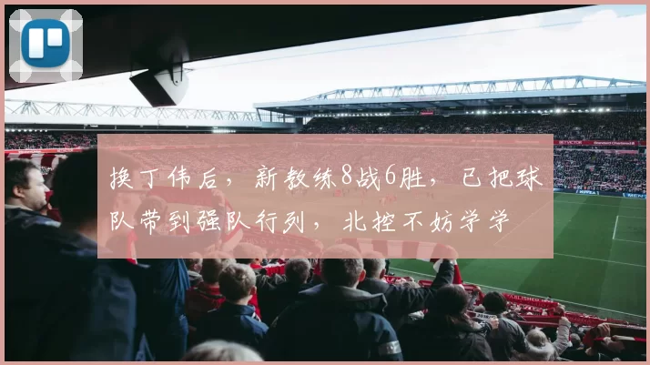 换丁伟后，新教练8战6胜，已把球队带到强队行列，北控不妨学学