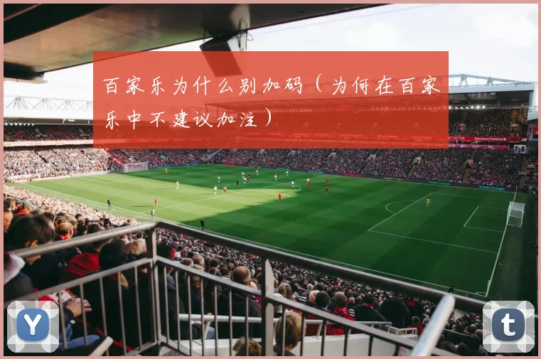 百家乐为什么别加码（为何在百家乐中不建议加注）