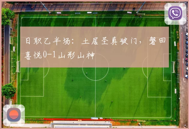 日职乙半场：土居圣真破门，磐田喜悦0-1山形山神