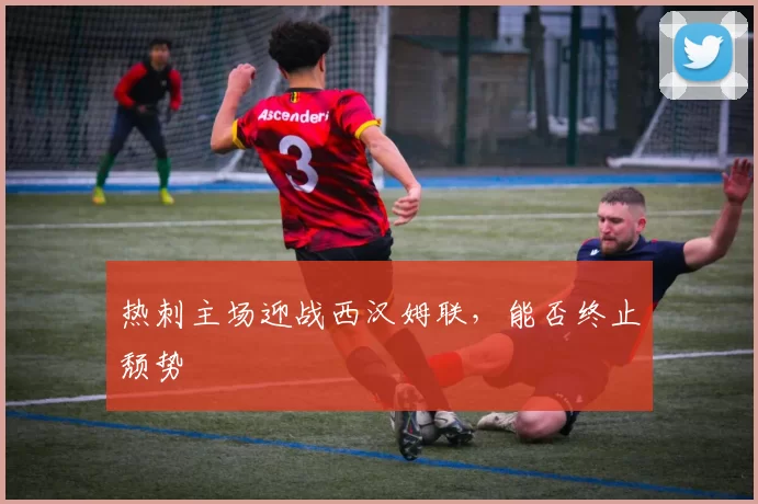 热刺主场迎战西汉姆联，能否终止颓势