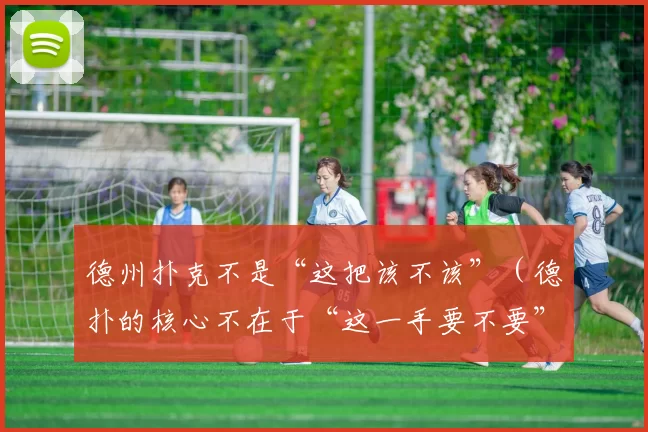 德州扑克不是“这把该不该”（德扑的核心不在于“这一手要不要”）