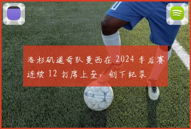 洛杉矶道奇队曼西在 2024 季后赛连续 12 打席上垒，创下纪录